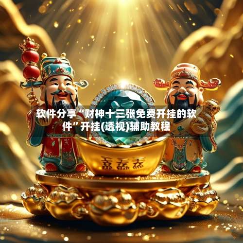 软件分享“财神十三张免费开挂的软件”开挂(透视)辅助教程-第1张图片