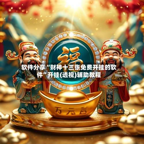 软件分享“财神十三张免费开挂的软件”开挂(透视)辅助教程-第3张图片