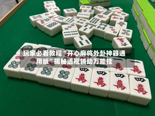 玩家必看教程“开心麻将外卦神器通用版	”揭秘透视辅助万能挂-第2张图片