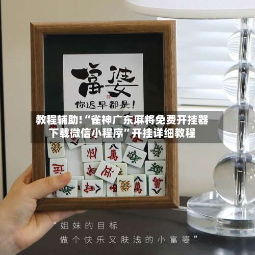 教程辅助!“雀神广东麻将免费开挂器下载微信小程序”开挂详细教程-第1张图片