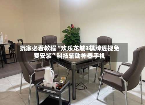 玩家必看教程“欢乐龙城3棋牌透视免费安装	”科技辅助神器手机-第3张图片