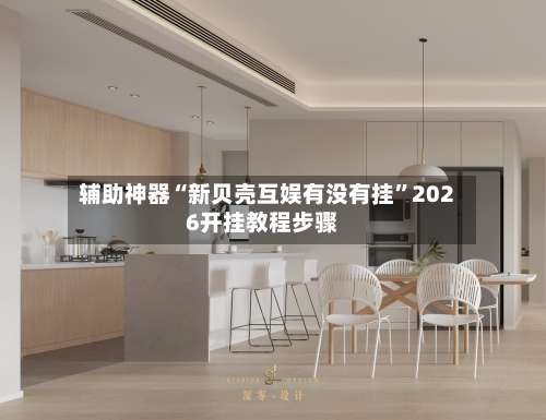 辅助神器“新贝壳互娱有没有挂	”2026开挂教程步骤-第1张图片