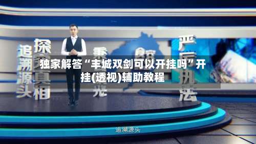 独家解答“丰城双剑可以开挂吗”开挂(透视)辅助教程-第3张图片