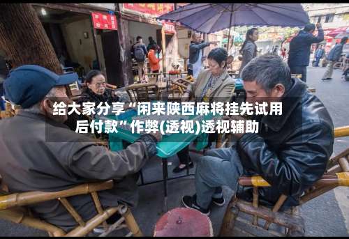 给大家分享“闲来陕西麻将挂先试用后付款	”作弊(透视)透视辅助-第1张图片