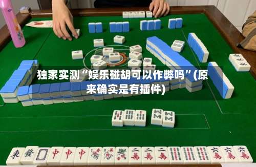 独家实测“娱乐碰胡可以作弊吗	”(原来确实是有插件)-第1张图片