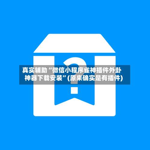 真实辅助“微信小程序雀神插件外卦神器下载安装”(原来确实是有插件)-第3张图片
