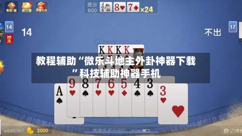 教程辅助“微乐斗地主外卦神器下载	”科技辅助神器手机-第1张图片
