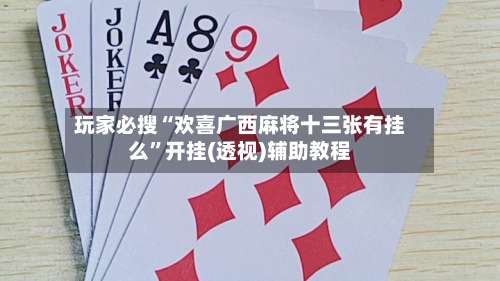 玩家必搜“欢喜广西麻将十三张有挂么”开挂(透视)辅助教程-第1张图片