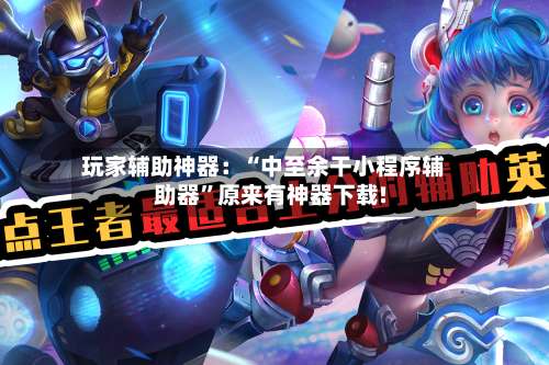 玩家辅助神器：“中至余干小程序辅助器	”原来有神器下载!-第2张图片