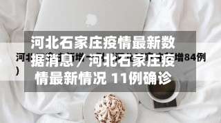 河北石家庄疫情最新数据消息／河北石家庄疫情最新情况 11例确诊-第1张图片