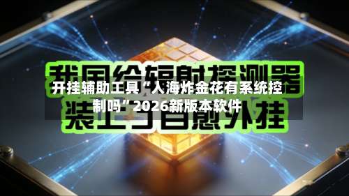开挂辅助工具“人海炸金花有系统控制吗	”2026新版本软件-第2张图片
