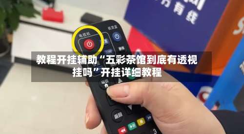 教程开挂辅助“五彩茶馆到底有透视挂吗	”开挂详细教程-第1张图片