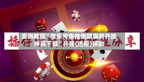 实测教程”微乐河南推倒胡麻将开挂神器下载”开挂(透视)辅助-第1张图片