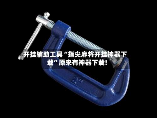 开挂辅助工具“指尖麻将开挂神器下载”原来有神器下载!-第1张图片