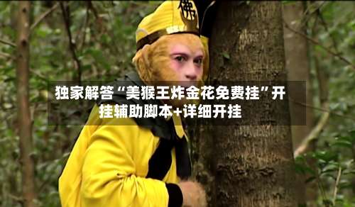 独家解答“美猴王炸金花免费挂	”开挂辅助脚本+详细开挂-第1张图片