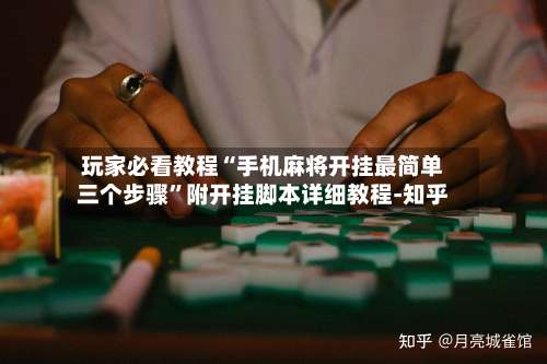 玩家必看教程“手机麻将开挂最简单三个步骤	”附开挂脚本详细教程-知乎-第2张图片