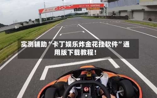 实测辅助“卡丁娱乐炸金花挂软件	”通用版下载教程！-第3张图片