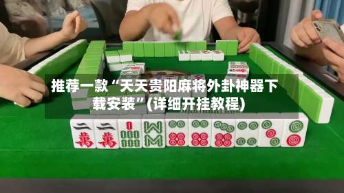 推荐一款“天天贵阳麻将外卦神器下载安装”(详细开挂教程)-第3张图片