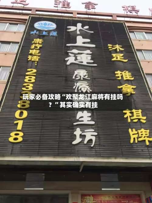 玩家必备攻略“欢聚龙江麻将有挂吗？	”其实确实有挂-第1张图片