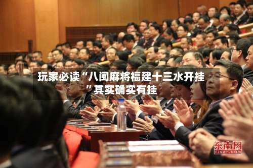 玩家必读“八闽麻将福建十三水开挂”其实确实有挂-第3张图片