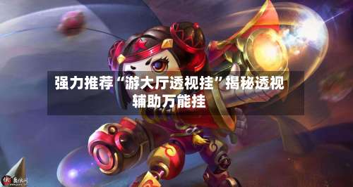 强力推荐“游大厅透视挂”揭秘透视辅助万能挂-第2张图片