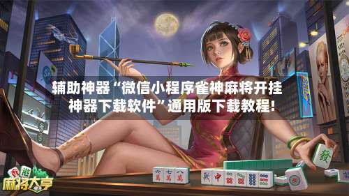 辅助神器“微信小程序雀神麻将开挂神器下载软件	”通用版下载教程!-第2张图片