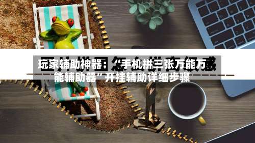 玩家辅助神器：“手机拼三张万能万能辅助器	”开挂辅助详细步骤-第2张图片