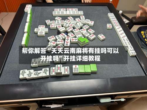 帮你解答“天天云南麻将有挂吗可以开挂吗”开挂详细教程-第1张图片