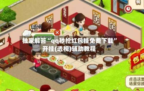 独家解答“qq秒抢红包挂免费下载”开挂(透视)辅助教程-第1张图片