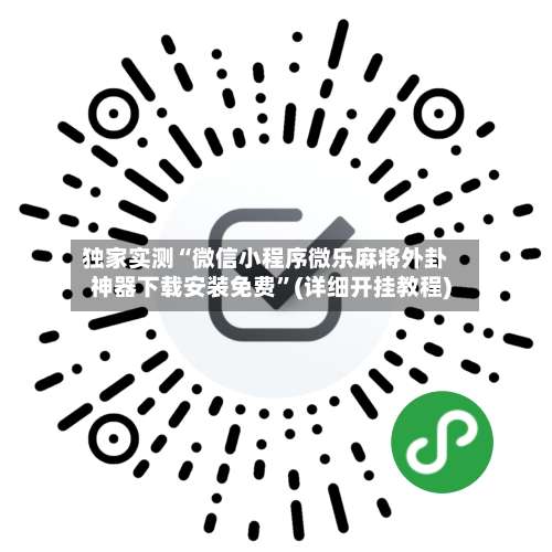 独家实测“微信小程序微乐麻将外卦神器下载安装免费”(详细开挂教程)-第3张图片