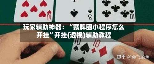 玩家辅助神器：“赣牌圈小程序怎么开挂”开挂(透视)辅助教程-第1张图片
