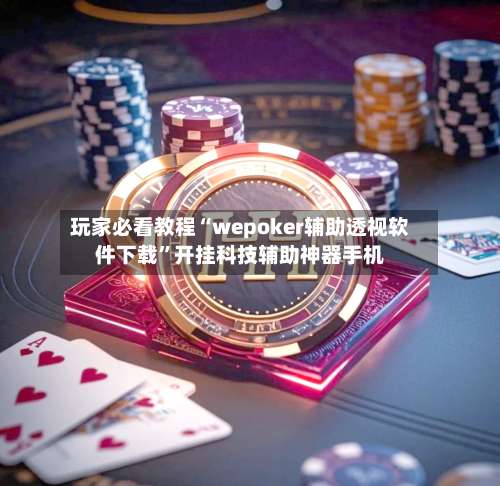 玩家必看教程“wepoker辅助透视软件下载”开挂科技辅助神器手机-第3张图片