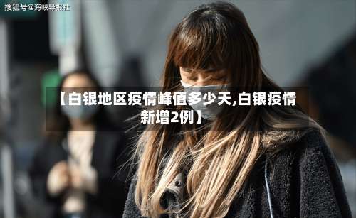 【白银地区疫情峰值多少天,白银疫情新增2例】-第1张图片
