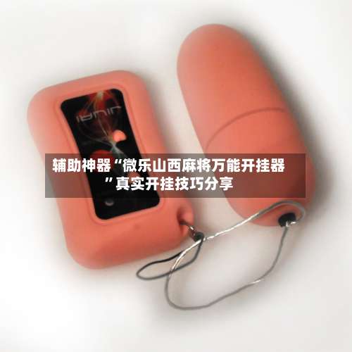 辅助神器“微乐山西麻将万能开挂器”真实开挂技巧分享-第1张图片