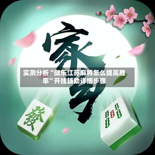 实测分析“微乐江苏麻将怎么提高胜率”开挂辅助详细步骤-第2张图片
