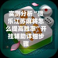 实测分析“微乐江苏麻将怎么提高胜率”开挂辅助详细步骤-第1张图片