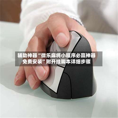 辅助神器“微乐麻将小程序必赢神器免费安装	”附开挂脚本详细步骤-第1张图片