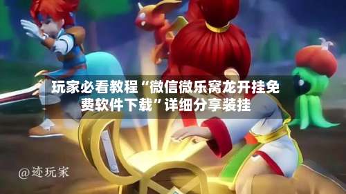 玩家必看教程“微信微乐窝龙开挂免费软件下载”详细分享装挂-第2张图片