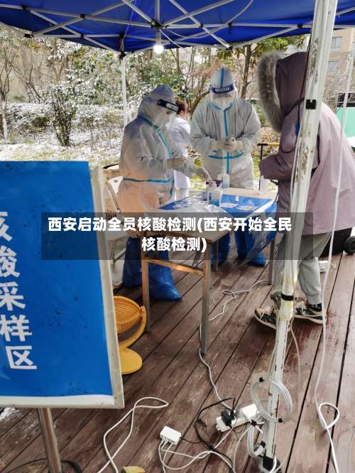 西安启动全员核酸检测(西安开始全民核酸检测)-第1张图片