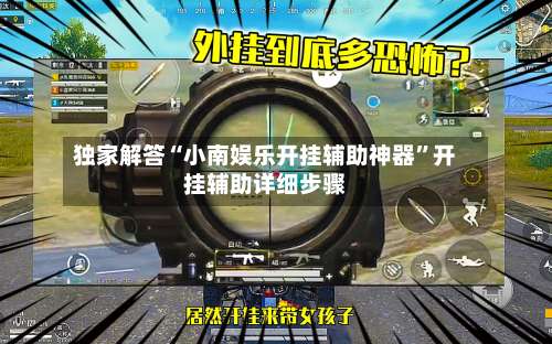 独家解答“小南娱乐开挂辅助神器”开挂辅助详细步骤-第1张图片