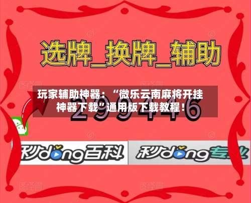玩家辅助神器：“微乐云南麻将开挂神器下载”通用版下载教程！-第2张图片