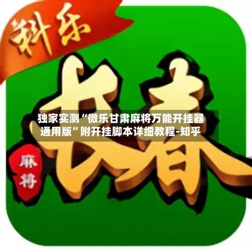 独家实测“微乐甘肃麻将万能开挂器通用版	”附开挂脚本详细教程-知乎-第2张图片
