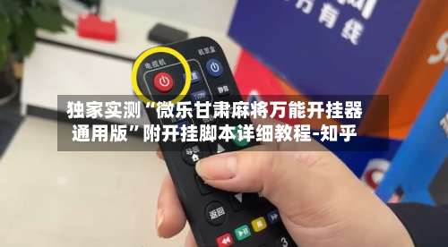 独家实测“微乐甘肃麻将万能开挂器通用版”附开挂脚本详细教程-知乎-第3张图片