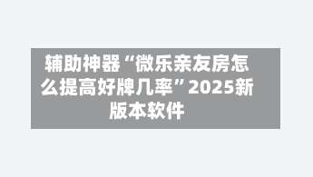 辅助神器“微乐亲友房怎么提高好牌几率	”2025新版本软件-第1张图片