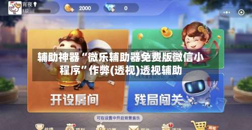 辅助神器“微乐辅助器免费版微信小程序”作弊(透视)透视辅助-第2张图片