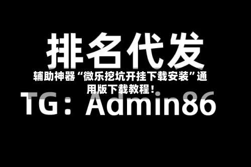 辅助神器“微乐挖坑开挂下载安装	”通用版下载教程！-第1张图片