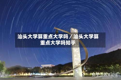 汕头大学算重点大学吗／汕头大学算重点大学吗知乎-第2张图片