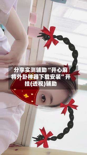 分享实测辅助“开心麻将外卦神器下载安装”开挂(透视)辅助-第2张图片