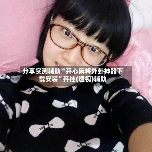 分享实测辅助“开心麻将外卦神器下载安装	”开挂(透视)辅助-第1张图片