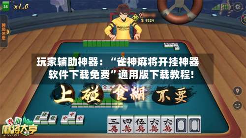 玩家辅助神器：“雀神麻将开挂神器软件下载免费”通用版下载教程!-第3张图片